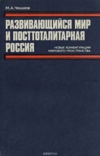 Марат Чешков - Развивающийся мир и посттоталитарная Россия. Новые конфигурации мирового пространства