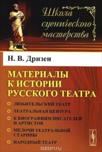 Николай Дризен - Материалы к истории русского театра. Любительский театр. Театральная цензура. К биографиям писателей и артистов. Мелочи театральной старины. Народный театр