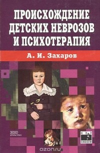 Александр Захаров - Происхождение и психотерапия детских неврозов
