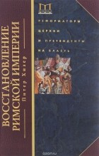 Питер Хизер - Восстановление Римской империи. Реформаторы Церкви и претенденты на власть
