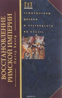 Питер Хизер - Восстановление Римской империи. Реформаторы Церкви и претенденты на власть