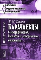 В. М. Сысоев - Карачаевцы в географическом, бытовом и историческом отношении. Этнографическое исследование
