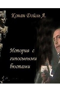 Артур Конан Дойл - История с гипсовыми бюстами