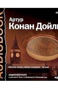 Артур Конан Дойл - Шерлок Холмс, король и актриса