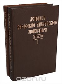  Архимандрит Серафим (Чичагов) - Летопись Серафимо-Дивеевского монастыря. В двух частях