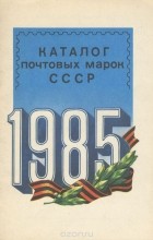  - Каталог почтовых марок СССР. 1985