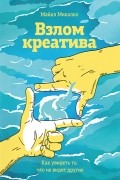 Майкл Микалко - Взлом креатива. Как увидеть то, что не видят другие