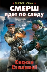 Виктор Юнак - СМЕРШ идет по следу. Спасти Сталина!