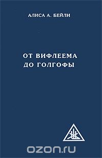 Алиса Анн Бейли - От Вифлеема до Голгофы. Посвящения Иисуса