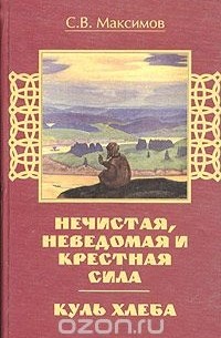 Сергей Максимов - Куль хлеба. Нечистая, неведомая и крестная сила (сборник)