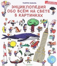 Тьерри Лаваль - Энциклопедия обо всём на свете в картинках