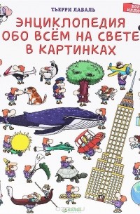 Тьерри Лаваль - Энциклопедия обо всём на свете в картинках