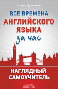 Татьяна Трофименко - Все времена английского языка за час. Наглядный самоучитель