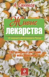Алексей Синяков - Живые лекарства. 180 целебных растений от всех болезней