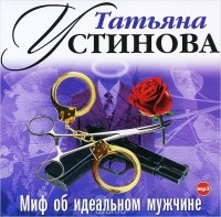 Татьяна Устинова - Миф об идеальном мужчине (аудиокнига MP3)