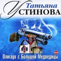Татьяна Устинова - Олигарх с Большой Медведицы (аудиокнига MP3)