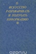 Искусство разговаривать и получать информацию. Хрестоматия