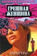 Анатолий Афанасьев - Грешная женщина