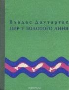 Владас Даутартас - Пир у золотого линя (сборник)