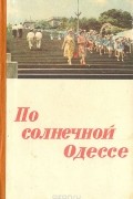 Иван Коляда - По солнечной Одессе. Краткий путеводитель