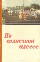 Иван Коляда - По солнечной Одессе. Краткий путеводитель