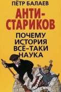 АНТИ-Стариков. Почему история все-таки наука