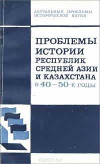  - Проблемы истории республик средней Азии и Казахстана в 40-50-е годы