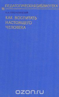 Василий Сухомлинский - Как воспитать настоящего человека