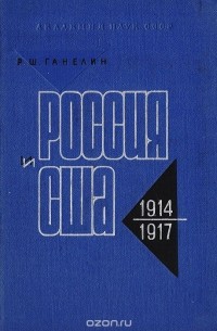Рафаил Ганелин - Россия и США. Очерки истории русско-американских отношений. 1914-1917