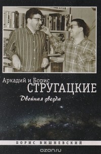 Борис Вишневский - Аркадий и Борис Стругацкие: Двойная звезда