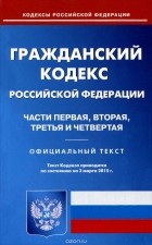 - Гражданский кодекс РФ. Части первая, вторая, третья и четвертая