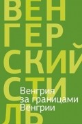Венгрия за границами Венгрии: поэзия и проза венгерского ближнего зарубежья