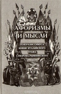 Александр Суворов - Афоризмы и мысли генералиссимуса князя Италийского графа Суворова-Рымникского