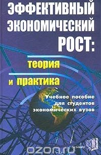 Эффективный экономический рост: теория и практика. Учебное пособие для студентов экономических вузов
