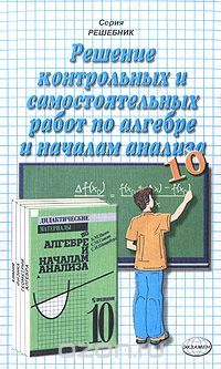 Андрей Сапожников - Решение контрольных и самостоятельных работ по алгебре и началам анализа. 10 класс