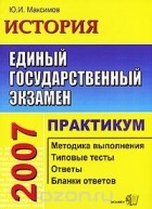 Юрий (Георгий) Максимов - ЕГЭ 2007. История. Практикум