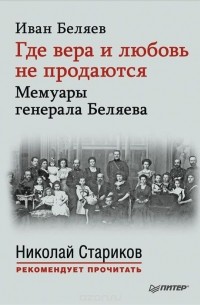 Иван Беляев - Где вера и любовь не продаются. Мемуары генерала Беляева