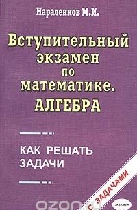 Михаил Нараленков - Вступительный экзамен по математике. Алгебра. Как решать задачи. Учебно-практическое пособие