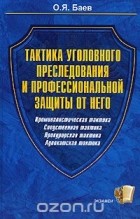 Олег Баев - Тактика уголовного преследования и профессиональной защиты от него