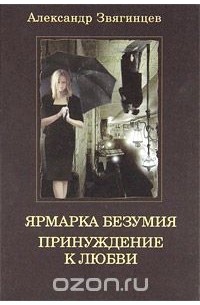 Александр Звягинцев - Ярмарка безумия. Принуждение к любви (сборник)