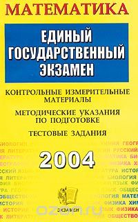  - ЕГЭ 2004. Математика. Контрольные измерительные материалы. Методические указания по подготовке. Тестовые задания