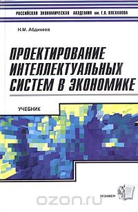 Нияз Абдикеев - Проектирование интеллектуальных систем в экономике. Учебник