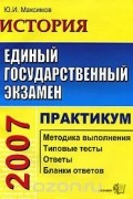 Юрий (Георгий) Максимов - ЕГЭ. История. Практикум по выполнению типовых тестовых заданий ЕГЭ. Учебно-методическое пособие