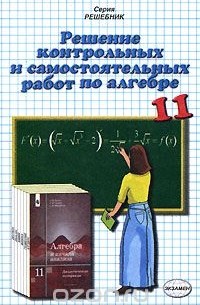 Решение контрольных и самостоятельных работ по алгебре. 11 класс