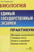 Алексей Каменский - ЕГЭ. Биология. Практикум по выполнению типовых тестовых заданий ЕГЭ. Учебно-методическое пособие