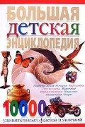  - Большая детская энциклопедия. 10000 удивительных фактов и явлений