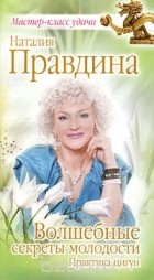 Наталия Правдина - Волшебные секреты молодости. Практика цигун