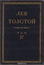 Лев Толстой - Полное собрание сочинений в 90 томах. Том 37. Произведения. 1906-1910