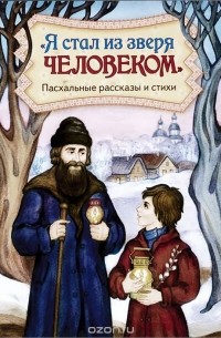  - "Я стал из зверя человеком". Пасхальные рассказы и стихи (сборник)