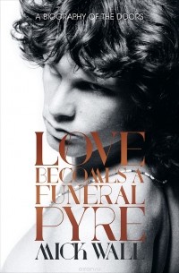 Мик Уолл - A Biography of the Doors: Love Becomes a Funeral Pyre